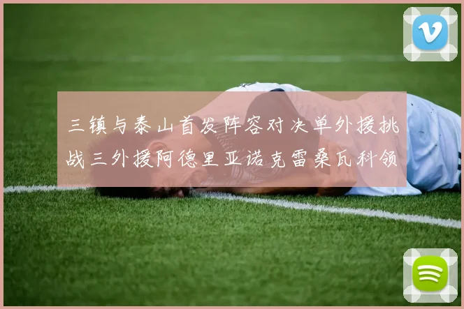 三镇与泰山首发阵容对决单外援挑战三外援阿德里亚诺克雷桑瓦科领衔出战