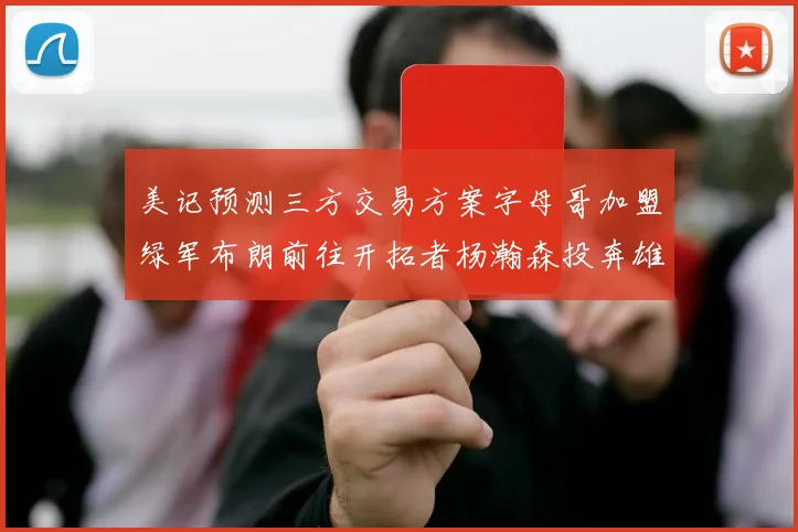 美记预测三方交易方案字母哥加盟绿军布朗前往开拓者杨瀚森投奔雄鹿