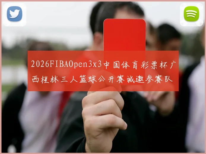 2026FIBAOpen3x3中国体育彩票杯广西桂林三人篮球公开赛诚邀参赛队伍报名