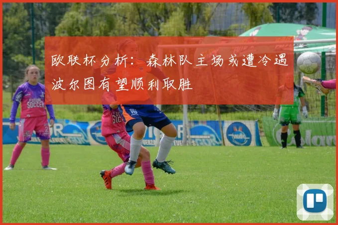 欧联杯分析：森林队主场或遭冷遇波尔图有望顺利取胜