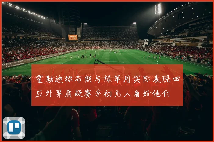 霍勒迪称布朗与绿军用实际表现回应外界质疑赛季初无人看好他们