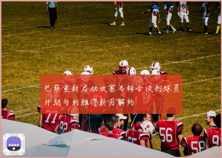 巴萨重新启动坎塞洛转会谈判球员计划与利雅得新月解约