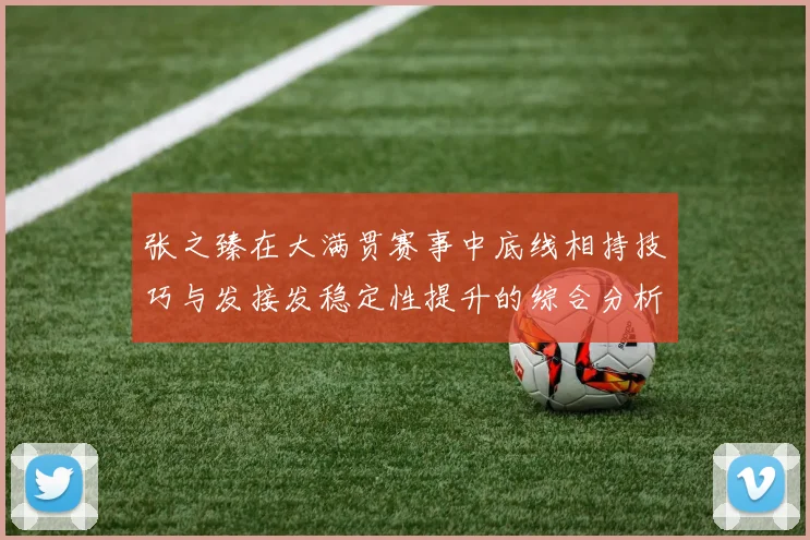 张之臻在大满贯赛事中底线相持技巧与发接发稳定性提升的综合分析