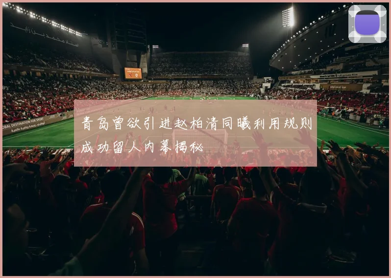 青岛曾欲引进赵柏清同曦利用规则成功留人内幕揭秘