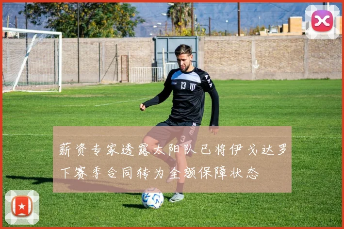 薪资专家透露太阳队已将伊戈达罗下赛季合同转为全额保障状态