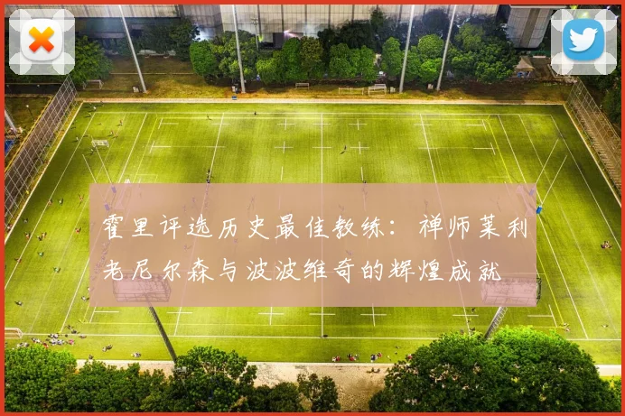 霍里评选历史最佳教练：禅师莱利老尼尔森与波波维奇的辉煌成就