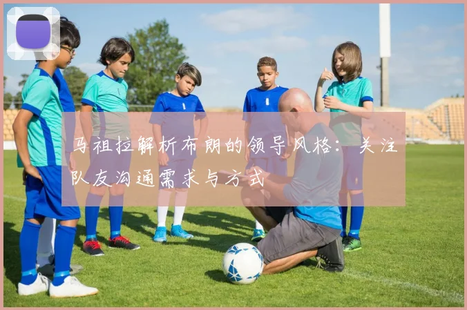 马祖拉解析布朗的领导风格：关注队友沟通需求与方式