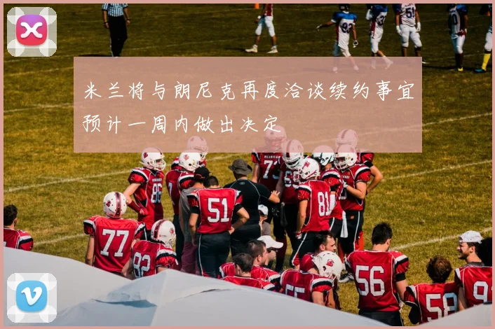 米兰将与朗尼克再度洽谈续约事宜预计一周内做出决定