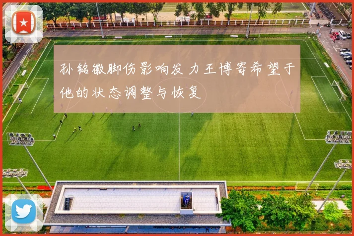 孙铭徽脚伤影响发力王博寄希望于他的状态调整与恢复
