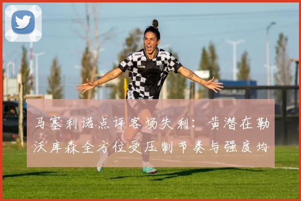 马塞利诺点评客场失利：黄潜在勒沃库森全方位受压制节奏与强度均不敌对手